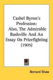 Cashel Byron's Profession: Also, The Admirable Bashville And An Essay On Prizefighting (1905)