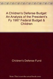 A Children's Defense Budget: An Analysis of the President's Fy 1987 Federal Budget & Children