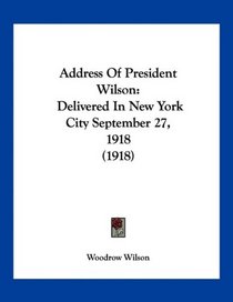 Address Of President Wilson: Delivered In New York City September 27, 1918 (1918)