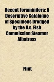 Recent Foraminifera; A Descriptive Catalogue of Specimens Dredged by the U.s. Fish Commission Steamer Albatross