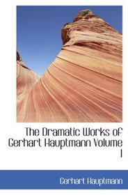 The Dramatic Works of Gerhart Hauptmann  Volume I