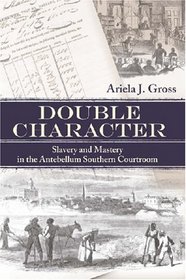 Double Character: Slavery And Mastery in the Antebellum Southern Courtroom (Studies in the Legal History of the South)
