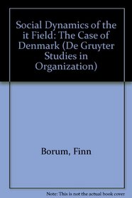 Social Dynamics of the It Field: The Case of Denmark (De Gruyter Studies in Organization, No 39)