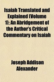 Isaiah Translated and Explained (Volume 1); An Abridgement of the Author's Critical Commentary on Isaiah