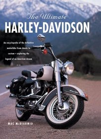 The Ultimate Harley Davidson: An Encyclopedia Of The Definitive Motorbike From Classic To Custom - Exploring The Legend Of An American Dream