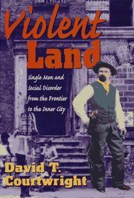 Violent Land : Single Men and Social Disorder from the Frontier to the Inner City