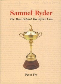 Samuel Ryder: The Man Behind the Ryder Cup - The Biography of Samuel Ryder