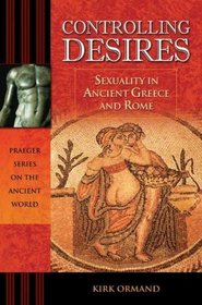 Controlling Desires: Sexuality in Ancient Greece and Rome (Praeger Series on the Ancient World)