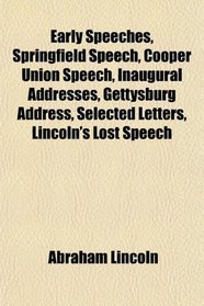 Early Speeches, Springfield Speech, Cooper Union Speech, Inaugural Addresses, Gettysburg Address, Selected Letters, Lincoln's Lost Speech