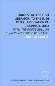 Address of the Irish liberator, to the Irish Repeal Association of Cincinnati, Ohio: with the Pope's bull on slavery and the slave trade.