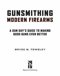 Gunsmithing Modern Firearms: A Gun Guy's Guide to Making Good Guns Even Better