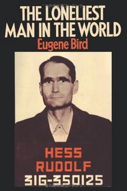 The Loneliest Man in the World The Inside Story of the Thirty Year Imprisonment of Rudolf Hess