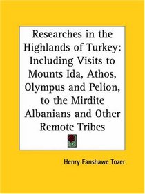 Researches in the Highlands of Turkey: Including Visits to Mounts Ida, Athos, Olympus and Pelion, to the Mirdite Albanians and Other Remote Tribes