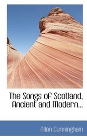 The Songs of Scotland, Ancient and Modern...