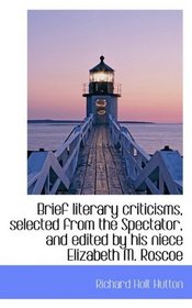 Brief literary criticisms, selected from the Spectator, and edited by his niece Elizabeth M. Roscoe
