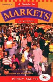 A Guide to Markets in Victoria: The Essential Market Guide for Shoppers and Stallholders