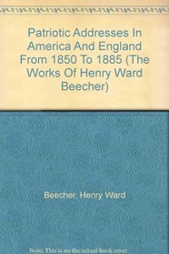 Patriotic Addresses In America And England From 1850 To 1885 (The Works Of Henry Ward Beecher)
