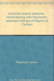 Arizona's scenic seasons: Remembering with Raymond : selected writings of Raymond Carlson
