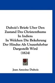 Dubois's Briefe Uber Den Zustand Des Christenthums In Indien: In Welchen Die Bekehrung Der Hindus Als Unausfuhrbar Dargestellt Wird (1824) (German Edition)