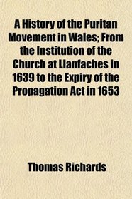 A History of the Puritan Movement in Wales; From the Institution of the Church at Llanfaches in 1639 to the Expiry of the Propagation Act in 1653