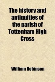 The history and antiquities of the parish of Tottenham High Cross