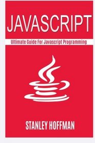 Javascript: The Ultimate Guide to Learn Javascript and SQL (javascript for beginners, sql, database programming) (Programming, computer language, web developing) (Volume 8)