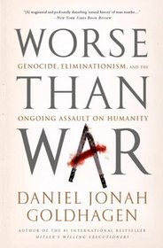 Worse Than War: Genocide, Eliminationism, and the Ongoing Assault on Humanity