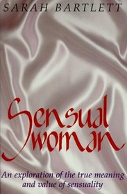 Sensual Woman: An Exploration of the True Meaning and Value of Sensuality
