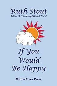If You Would Be Happy: Cultivate Your Life Like a Garden (Ruth Stout Classics)