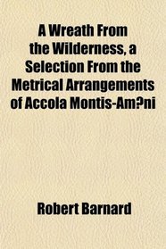 A Wreath From the Wilderness, a Selection From the Metrical Arrangements of Accola Montis-Ameni