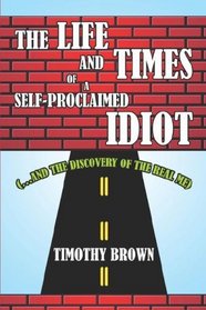 The Life and Times of a Self-Proclaimed Idiot: (and the discovery of the real ME)