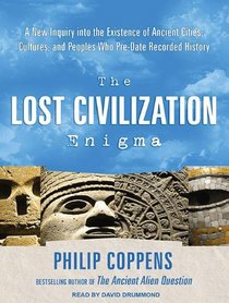 The Lost Civilization Enigma: A New Inquiry into the Existence of Ancient Cities, Cultures, and Peoples Who Pre-Date Recorded History