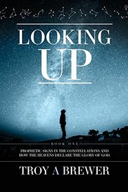 Looking Up: Prophetic signs in the constellations and how the heavens declare the glory of God.