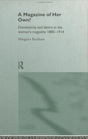 A Magazine of Her Own?: Domesticity and Desire in the Woman's Magazine, 1800-1914