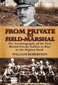 From Private to Field-Marshal: The Autobiography of the First British Private Soldier to Rise to the Highest Rank