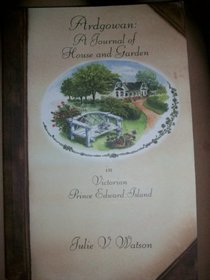 Ardgowan: A journal of house and garden in Victorian Prince Edward Island : cuisine, etiquette, and social life as observed at the home of William H. Pope, ... Charlottetown, Prince Edward Island