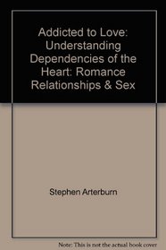 Addicted to Love: Understanding Dependencies of the Heart: Romance, Relationships & Sex