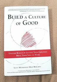 Build A Culture of Good: Unleash Results by Letting Your Employees Bring Their Soul to Work