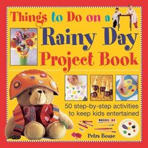 Things To Do On A Rainy Day Project Book: 50 step-by-step activities to keep kids entertained