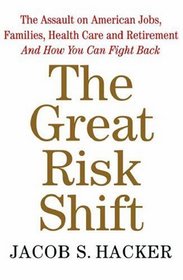 The Great Risk Shift: The Assault on American Jobs, Families, Health Care, and Retirement--And How You Can Fight Back