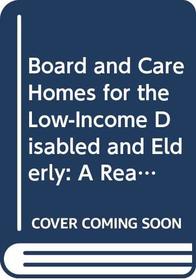 Board and Care Homes for the Low-Income Disabled and Elderly: A Realistic Guide