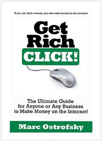 Get Rich Click!: The Ultimate Guide for Anyone or Any Business to Make Money on the Internet
