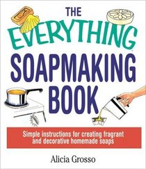 The Everything Soapmaking Book: Simple Instructions for Creating Fragrant and Decorative Homemade Soaps (Everything Series)