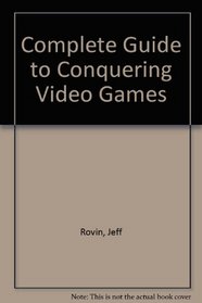 The Complete Guide to Conquering Video Games: How to Win Every Game in the Galaxy