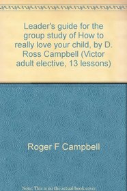 Leader's guide for the group study of How to really love your child, by D. Ross Campbell (Victor adult elective, 13 lessons)