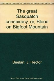 The great Sasquatch conspiracy, or, Blood on Bigfoot Mountain