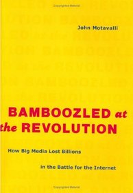 Bamboozled at the Revolution: How Big Media Lost Billions in the Battle for the Internet