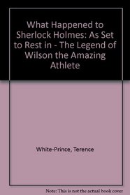 What Happened to Sherlock Holmes: As Set to Rest in - The Legend of Wilson the Amazing Athlete