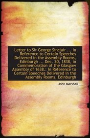 Letter to Sir George Sinclair ... in Reference to Certain Speeches Delivered in the Assembly Rooms,