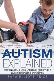 Autism Explained: How an Autistic Child Can Learn to Thrive In a World That Doesn't Understand